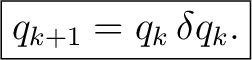 $\displaystyle \boxed{ q_{k+1} = q_k\,\delta q_k. }$ $\displaystyle \boxed{ q_{k+1} = q_k\,\delta q_k. }$