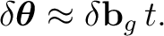 $\displaystyle \delta\boldsymbol\theta \approx \delta\mathbf b_g\,t.$ $\displaystyle \delta\boldsymbol\theta \approx \delta\mathbf b_g\,t.$