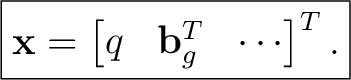 $\displaystyle \boxed{ \mathbf x = \begin{bmatrix} q& \mathbf b_g^T& \cdots \end{bmatrix}^{T}. }$ $\displaystyle \boxed{ \mathbf x = \begin{bmatrix} q& \mathbf b_g^T& \cdots \end{bmatrix}^{T}. }$