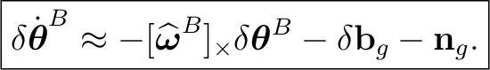 $\displaystyle \boxed{ \delta\dot{\boldsymbol\theta}^{B} \approx - [\widehat{\bo... ...^{B}]_{\times} \delta\boldsymbol\theta^{B} - \delta\mathbf b_g - \mathbf n_g. }$