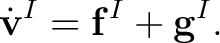 $\displaystyle \dot{\mathbf v}^{I} = \mathbf f^{I} + \mathbf g^{I}.$ $\displaystyle \dot{\mathbf v}^{I} = \mathbf f^{I} + \mathbf g^{I}.$