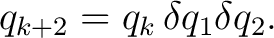 $\displaystyle q_{k+2} = q_k\, \delta q_1 \delta q_2.$ $\displaystyle q_{k+2} = q_k\, \delta q_1 \delta q_2.$