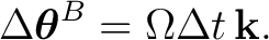 $\displaystyle \Delta\boldsymbol\theta^B = \Omega\Delta t\,\mathbf k. $
