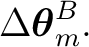 $\displaystyle \Delta\boldsymbol\theta_m^B.$