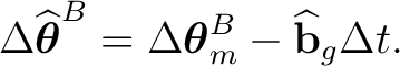 $\displaystyle \Delta\widehat{\boldsymbol\theta}^B = \Delta\boldsymbol\theta_m^B - \widehat{\mathbf b}_g \Delta t.$