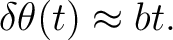 $\displaystyle \delta\theta(t) \approx bt.$