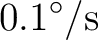 $\displaystyle 0.1^\circ/\mathrm{s} $