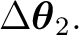 $\displaystyle \Delta\boldsymbol\theta_2. $