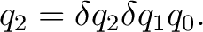 $\displaystyle q_2 = \delta q_2 \delta q_1 q_0.$