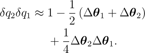 \begin{equation*} \begin{aligned} \delta q_2\delta q_1 \approx{}& 1 - \frac12 \l... ...Delta\boldsymbol\theta_2 \Delta\boldsymbol\theta_1. \end{aligned}\end{equation*}