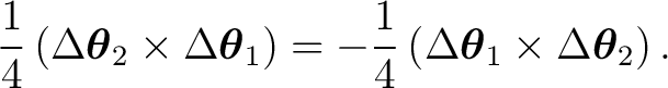 $\displaystyle \frac14 \left( \Delta\boldsymbol\theta_2 \times \Delta\boldsymbol... ...c14 \left( \Delta\boldsymbol\theta_1 \times \Delta\boldsymbol\theta_2 \right). $