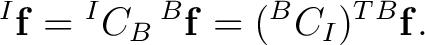 $\displaystyle {}^{I}\mathbf f = {}^{I}C_B \,{}^{B}\mathbf f = ({}^{B}C_I)^T {}^{B}\mathbf f.$