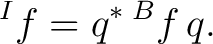 $\displaystyle {}^{I}f = q^* \,{}^{B}f \,q.$