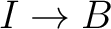 $I\rightarrow B$