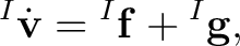 $\displaystyle {}^{I}\dot{\mathbf v} = {}^{I}\mathbf f + {}^{I}\mathbf g,$