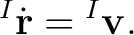 $\displaystyle {}^{I}\dot{\mathbf r} = {}^{I}\mathbf v.$