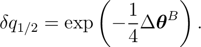$\displaystyle \delta q_{1/2} = \exp \left( -\frac14 \Delta\boldsymbol\theta^B \right).$