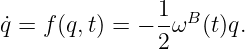                1  B
˙q = f(q,t) = − -ω  (t)q.
               2
