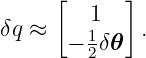      [     ]
        1
δq ≈  − 1δ𝜃  .
        2
