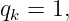 q  = 1,
 k
