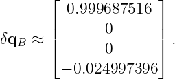        ⌊              ⌋
          0.999687516
       |       0      |
δqB  ≈ |⌈       0      |⌉ .

         − 0.024997396
