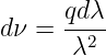       qdλ
dν =  --2-
      λ
