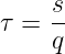     s
τ = --
    q

