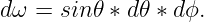 dω = sin 𝜃 ∗ d𝜃 ∗ dϕ.
