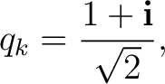 $\displaystyle q_k= \frac{1+\mathbf i}{\sqrt2},$ $\displaystyle q_k= \frac{1+\mathbf i}{\sqrt2},$