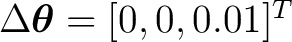 $\Delta\boldsymbol\theta=[0,0,0.01]^T$