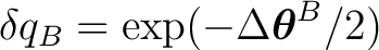 $\delta q_B=\exp(-\Delta\boldsymbol\theta^B/2)$