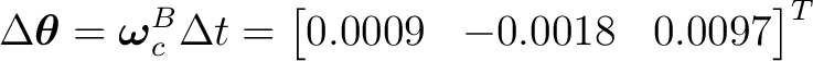 $\displaystyle \Delta\boldsymbol\theta = \boldsymbol\omega_c^B\Delta t = \begin{bmatrix} 0.0009&-0.0018&0.0097 \end{bmatrix}^{T}$