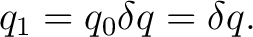 $\displaystyle q_1=q_0\delta q=\delta q.$ $\displaystyle q_1=q_0\delta q=\delta q.$