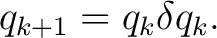$\displaystyle q_{k+1} = q_k\delta q_k.$ $\displaystyle q_{k+1} = q_k\delta q_k.$