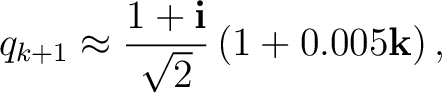 $\displaystyle q_{k+1} \approx \frac{1+\mathbf i}{\sqrt2} \left(1+0.005\mathbf k\right),$ $\displaystyle q_{k+1} \approx \frac{1+\mathbf i}{\sqrt2} \left(1+0.005\mathbf k\right),$