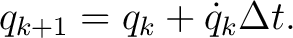 $\displaystyle q_{k+1} = q_k+\dot q_k\Delta t.$ $\displaystyle q_{k+1} = q_k+\dot q_k\Delta t.$