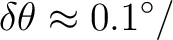 $\displaystyle \delta\theta \approx 0.1^\circ/$