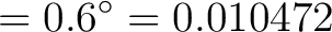 $\displaystyle = 0.6^\circ = 0.010472$