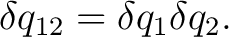 $\displaystyle \delta q_{12} = \delta q_1\delta q_2.$ $\displaystyle \delta q_{12} = \delta q_1\delta q_2.$