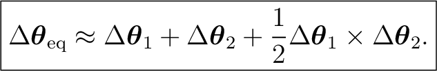 $\displaystyle \boxed{ \Delta\boldsymbol\theta_{\mathrm{eq}} \approx \Delta\bold... ...\theta_2+ \frac12 \Delta\boldsymbol\theta_1 \times \Delta\boldsymbol\theta_2. }$ $\displaystyle \boxed{ \Delta\boldsymbol\theta_{\mathrm{eq}} \approx \Delta\bold... ...\theta_2+ \frac12 \Delta\boldsymbol\theta_1 \times \Delta\boldsymbol\theta_2. }$