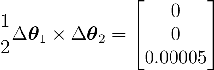 $\displaystyle \frac12 \Delta\boldsymbol\theta_1 \times \Delta\boldsymbol\theta_2 = \begin{bmatrix} 0\ 0\ 0.00005 \end{bmatrix}$