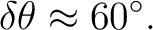 $\displaystyle \delta\theta \approx 60^\circ.$