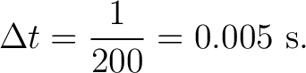$\displaystyle \Delta t = \frac{1}{200} = 0.005\ \mathrm{s}. $