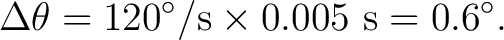$\displaystyle \Delta\theta = 120^\circ/\mathrm{s} \times 0.005\ \mathrm{s} = 0.6^\circ. $