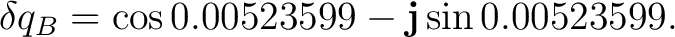 $\displaystyle \delta q_B = \cos0.00523599 - \mathbf j\sin0.00523599.$