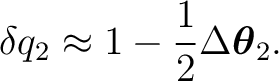 $\displaystyle \delta q_2 \approx 1 - \frac12 \Delta\boldsymbol\theta_2. $
