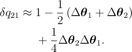 \begin{equation*} \begin{aligned} \delta q_{21} \approx{}& 1 - \frac12 \left( \D... ...Delta\boldsymbol\theta_2 \Delta\boldsymbol\theta_1. \end{aligned}\end{equation*}