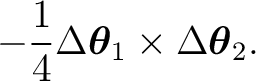 $\displaystyle -\frac14 \Delta\boldsymbol\theta_1 \times \Delta\boldsymbol\theta_2. $