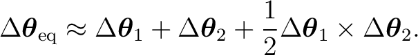 $\displaystyle \Delta\boldsymbol\theta_{\mathrm{eq}} \approx \Delta\boldsymbol\t... ...l\theta_2 + \frac12 \Delta\boldsymbol\theta_1 \times \Delta\boldsymbol\theta_2.$
