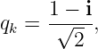      1-−-i
qk =  √ 2 ,
